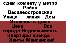 сдам комнату у метро › Район ­ Василеостровский › Улица ­ 11линия › Дом ­ 62 › Этажность дома ­ 6 › Цена ­ 12 000 - Все города Недвижимость » Квартиры аренда   . Ханты-Мансийский,Нефтеюганск г.